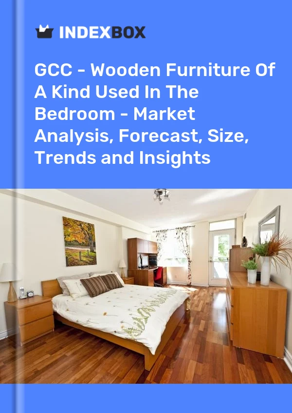 Report GCC - Wooden Furniture of A Kind Used in the Bedroom - Market Analysis, Forecast, Size, Trends and Insights for 499$