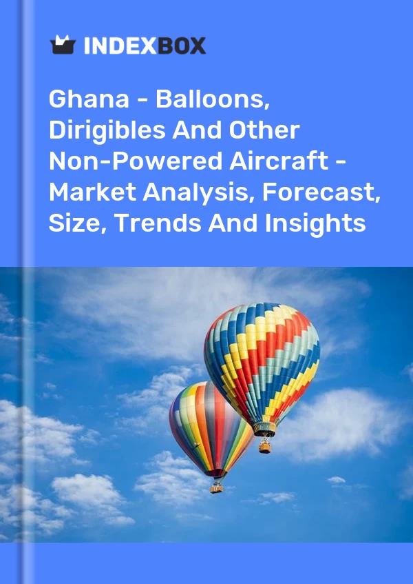 Report Ghana - Balloons, Dirigibles and Other Non-Powered Aircraft - Market Analysis, Forecast, Size, Trends and Insights for 499$