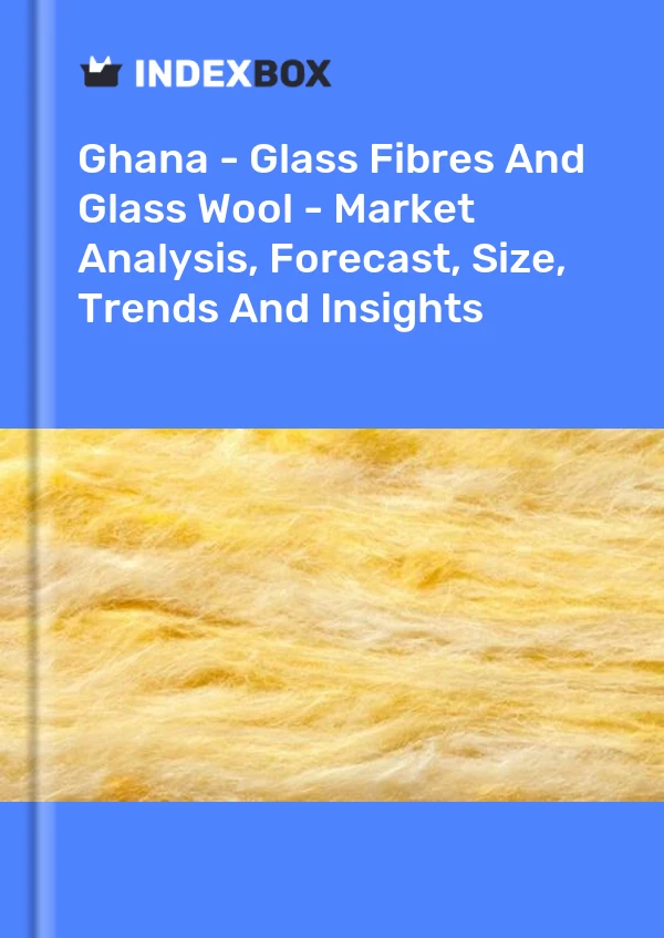 Report Ghana - Glass Fibres and Glass Wool - Market Analysis, Forecast, Size, Trends and Insights for 499$