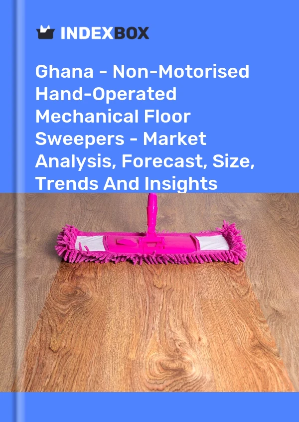 Ghana - Non-Motorised Hand-Operated Mechanical Floor Sweepers - Market Analysis, Forecast, Size, Trends And Insights
