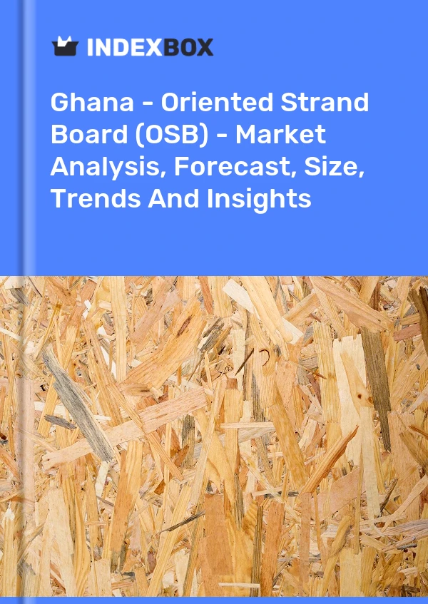 Report Ghana - Oriented Strand Board (OSB) - Market Analysis, Forecast, Size, Trends and Insights for 499$