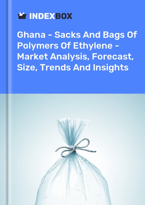 Report Ghana - Sacks and Bags of Polymers of Ethylene - Market Analysis, Forecast, Size, Trends and Insights for 499$