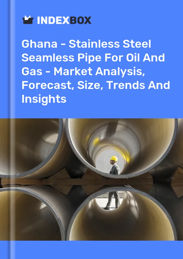 Ghana - Stainless Steel Seamless Pipe For Oil And Gas - Market Analysis, Forecast, Size, Trends And Insights