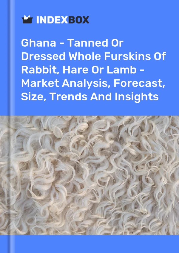 Report Ghana - Tanned or Dressed Whole Furskins of Rabbit, Hare or Lamb - Market Analysis, Forecast, Size, Trends and Insights for 499$