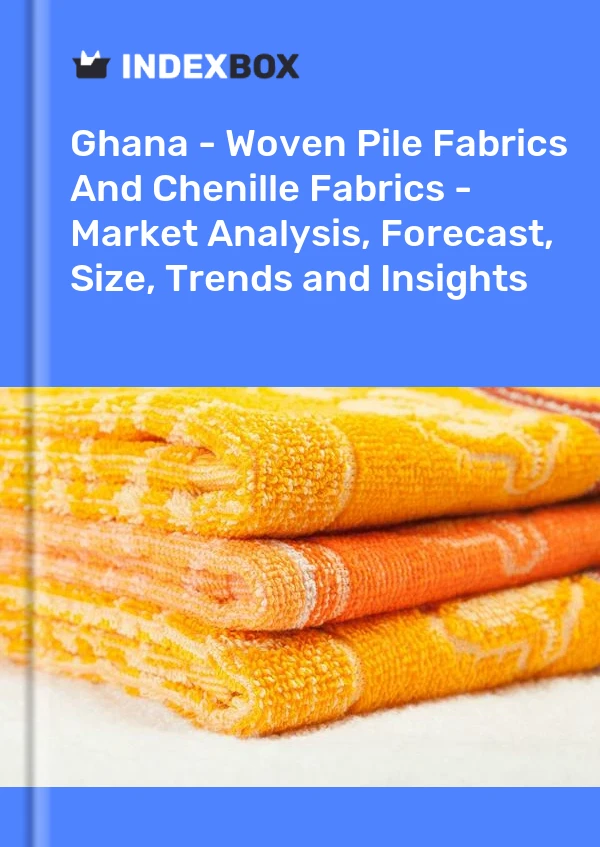 Report Ghana - Woven Pile Fabrics and Chenille Fabrics - Market Analysis, Forecast, Size, Trends and Insights for 499$
