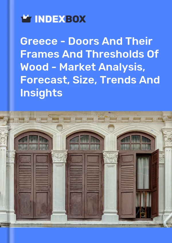 Greece - Doors And Their Frames And Thresholds Of Wood - Market Analysis, Forecast, Size, Trends And Insights