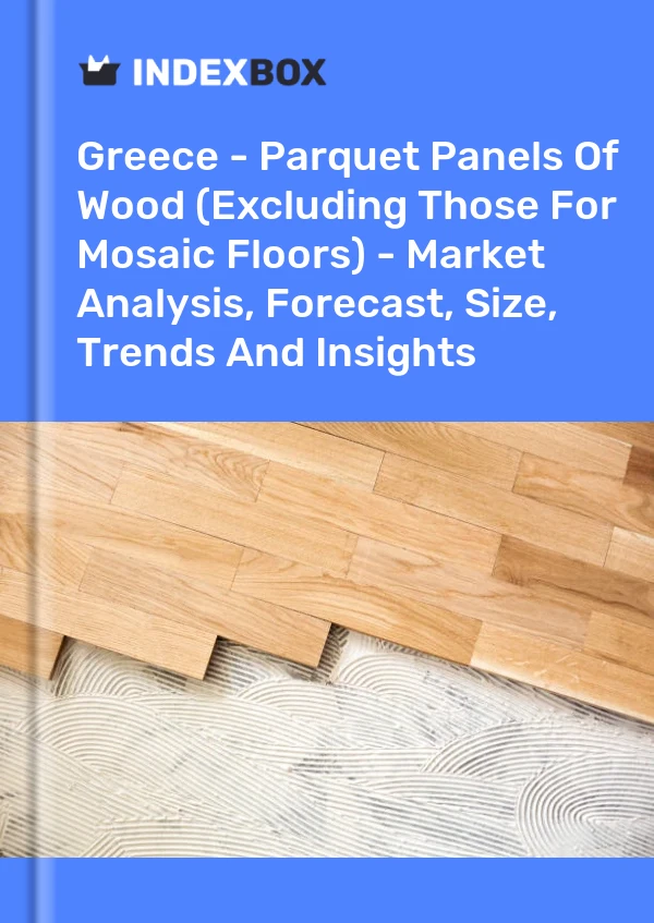 Report Greece - Parquet Panels of Wood (Excluding Those for Mosaic Floors) - Market Analysis, Forecast, Size, Trends and Insights for 499$