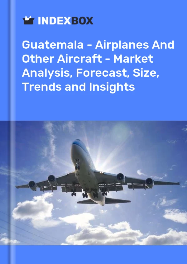 Report Guatemala - Airplanes and Other Aircraft - Market Analysis, Forecast, Size, Trends and Insights for 499$