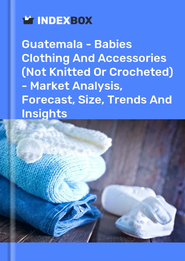 Guatemala - Babies Clothing And Accessories (Not Knitted Or Crocheted) - Market Analysis, Forecast, Size, Trends And Insights
