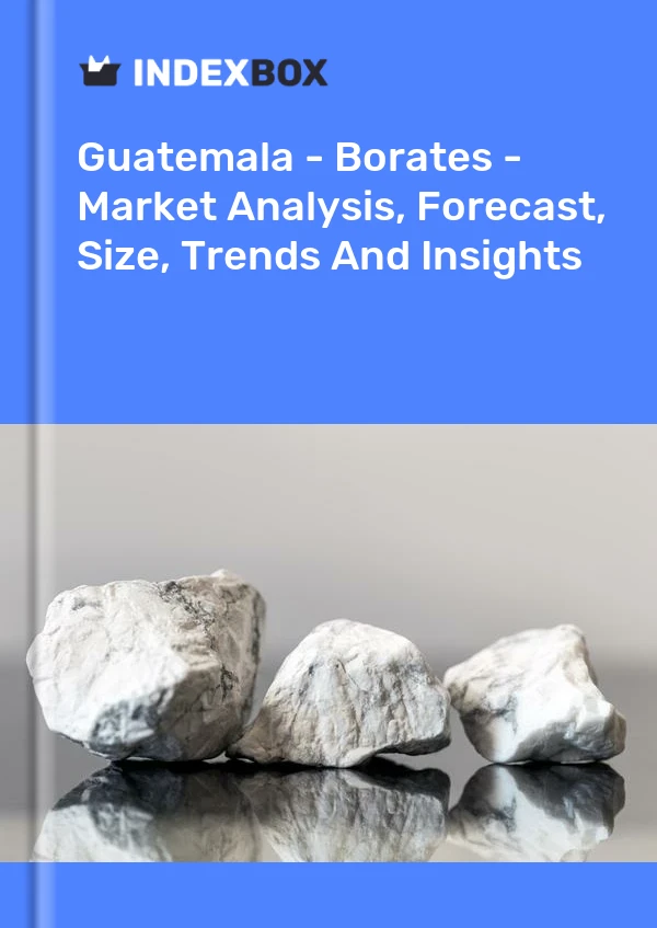 Guatemala - Borates - Market Analysis, Forecast, Size, Trends And Insights