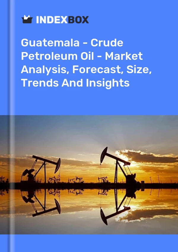 Guatemala - Crude Petroleum Oil - Market Analysis, Forecast, Size, Trends And Insights