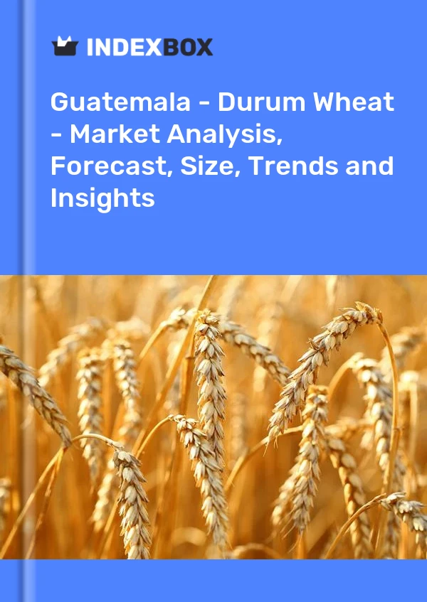 Guatemala - Durum Wheat - Market Analysis, Forecast, Size, Trends and Insights