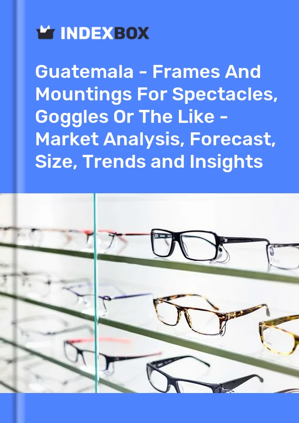 Report Guatemala - Frames and Mountings for Spectacles, Goggles or the Like - Market Analysis, Forecast, Size, Trends and Insights for 499$