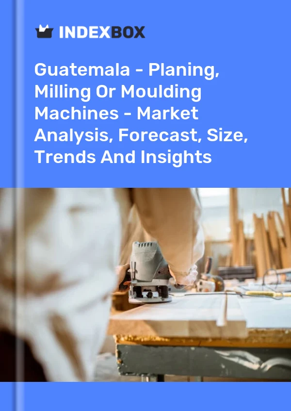 Guatemala - Planing, Milling Or Moulding Machines - Market Analysis, Forecast, Size, Trends And Insights