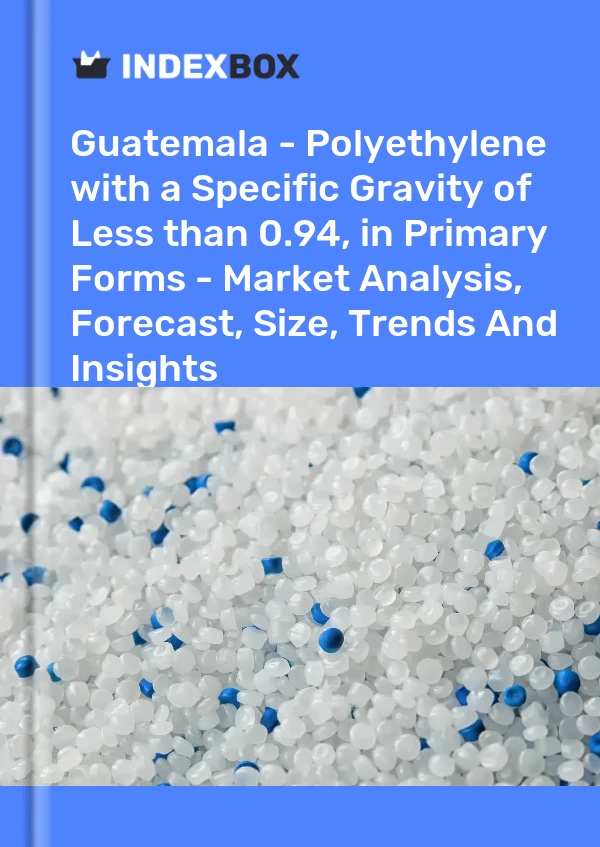 Report Guatemala - Polyethylene with a Specific Gravity of Less than 0.94, in Primary Forms - Market Analysis, Forecast, Size, Trends and Insights for 499$
