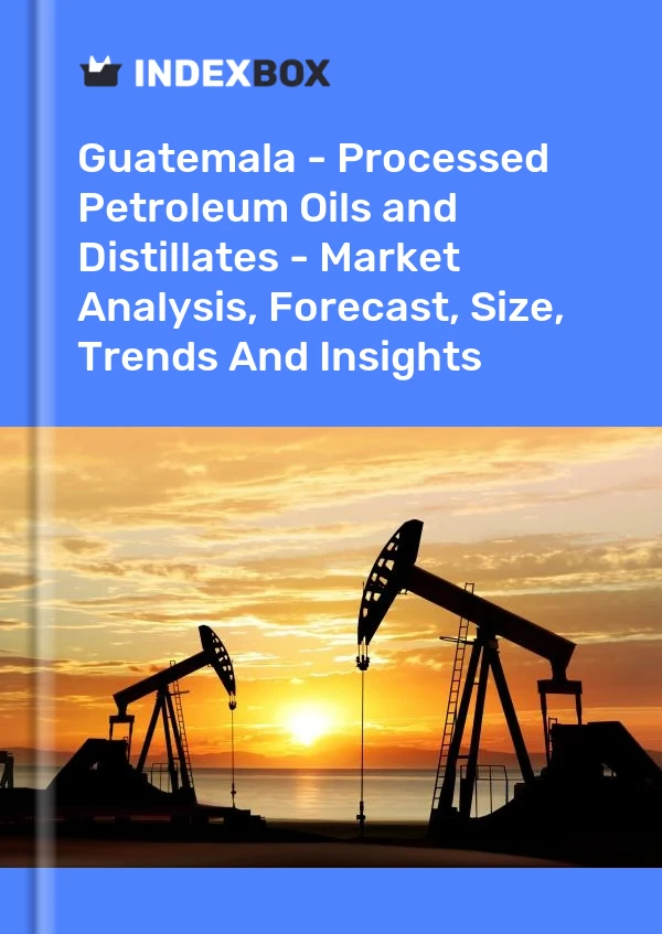 Guatemala - Processed Petroleum Oils and Distillates - Market Analysis, Forecast, Size, Trends And Insights