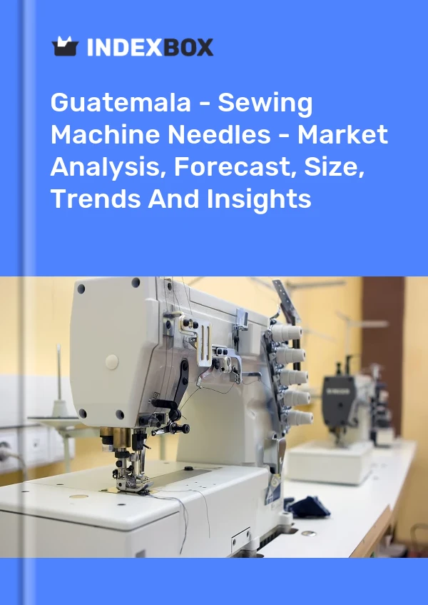 Guatemala - Sewing Machine Needles - Market Analysis, Forecast, Size, Trends And Insights