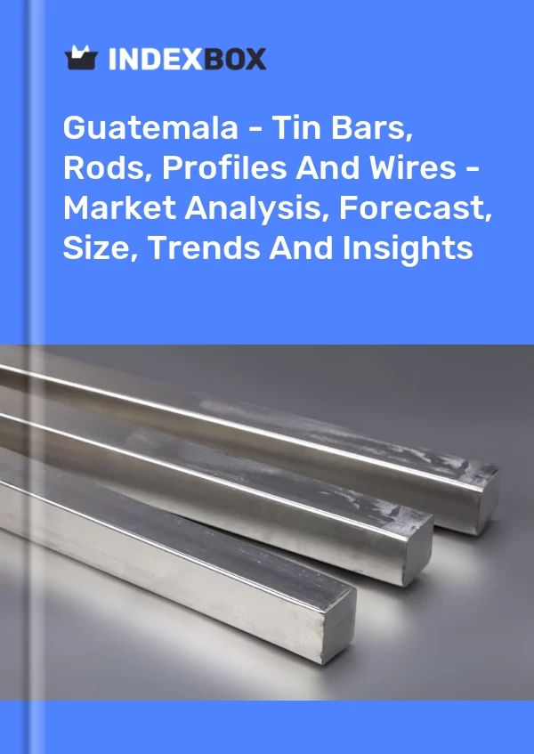 Report Guatemala - Tin Bars, Rods, Profiles and Wires - Market Analysis, Forecast, Size, Trends and Insights for 499$