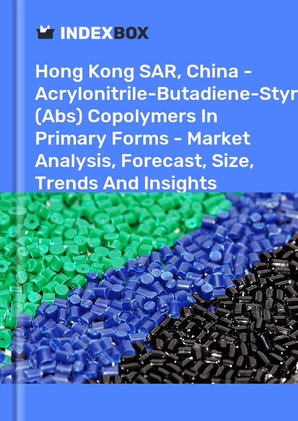 Report Hong Kong SAR, China - Acrylonitrile-Butadiene-Styrene (Abs) Copolymers in Primary Forms - Market Analysis, Forecast, Size, Trends and Insights for 499$