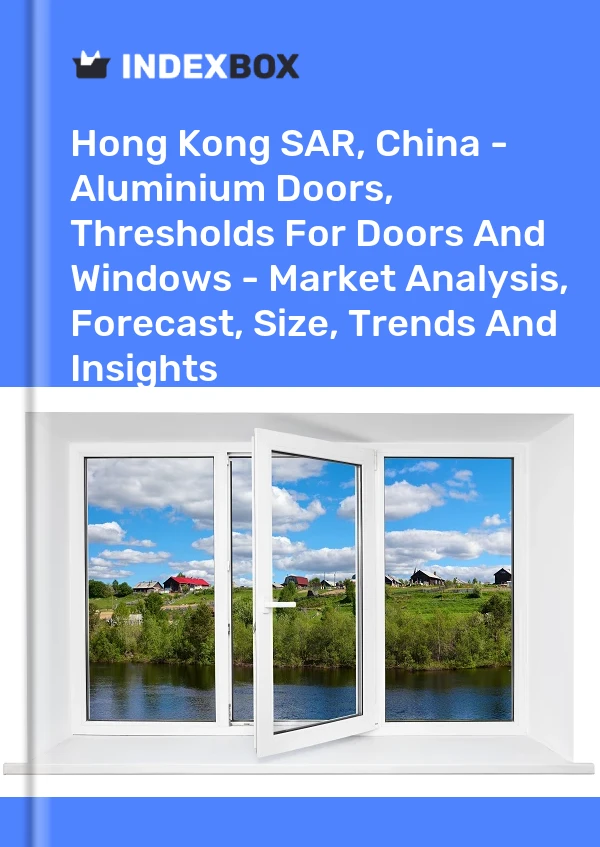 Report Hong Kong SAR, China - Aluminium Doors, Thresholds for Doors and Windows - Market Analysis, Forecast, Size, Trends and Insights for 499$