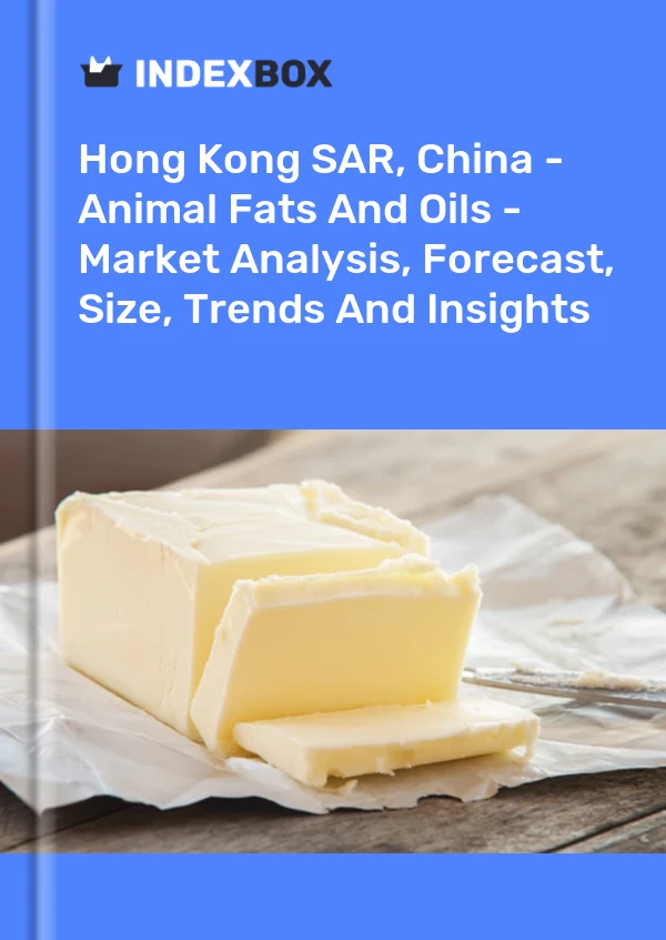 Hong Kong SAR, China - Animal Fats And Oils - Market Analysis, Forecast, Size, Trends And Insights