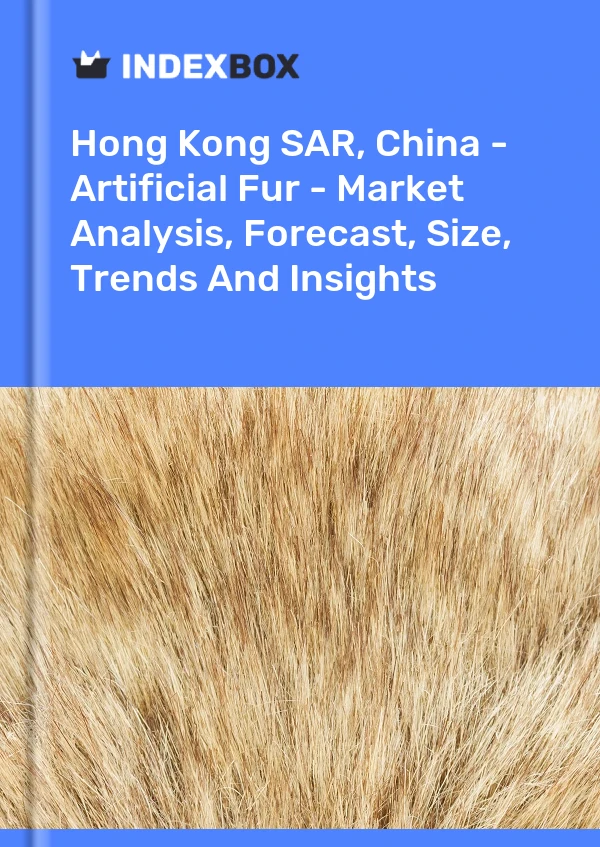 Hong Kong SAR, China - Artificial Fur - Market Analysis, Forecast, Size, Trends And Insights