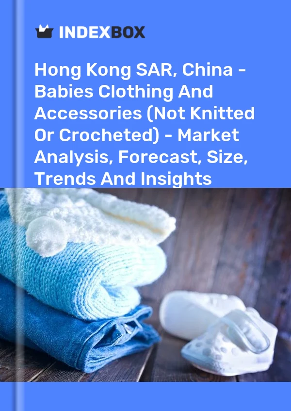 Report Hong Kong SAR, China - Babies Clothing and Accessories (Not Knitted or Crocheted) - Market Analysis, Forecast, Size, Trends and Insights for 499$