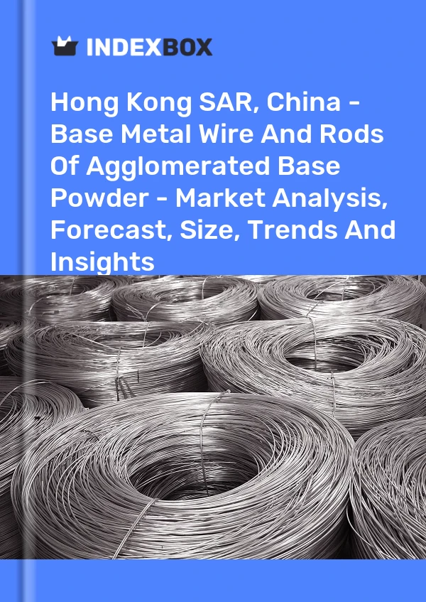 Report Hong Kong SAR, China - Base Metal Wire and Rods of Agglomerated Base Powder - Market Analysis, Forecast, Size, Trends and Insights for 499$