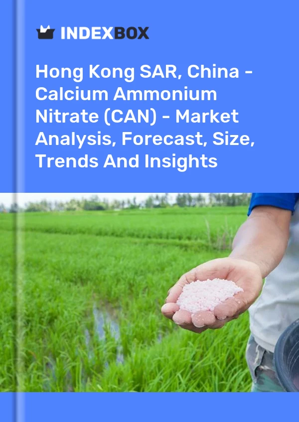 Hong Kong SAR, China - Calcium Ammonium Nitrate (CAN) - Market Analysis, Forecast, Size, Trends And Insights