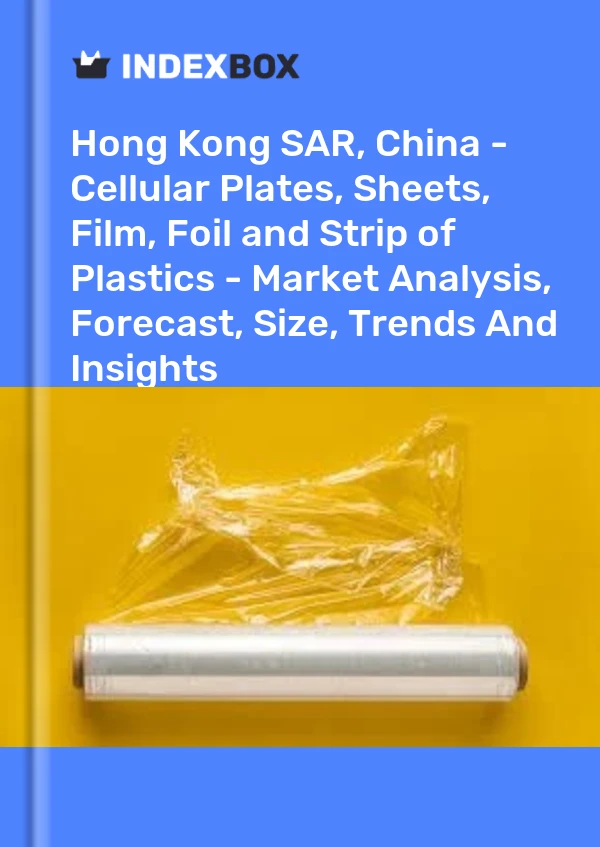 Report Hong Kong SAR, China - Cellular Plates, Sheets, Film, Foil and Strip of Plastics - Market Analysis, Forecast, Size, Trends and Insights for 499$