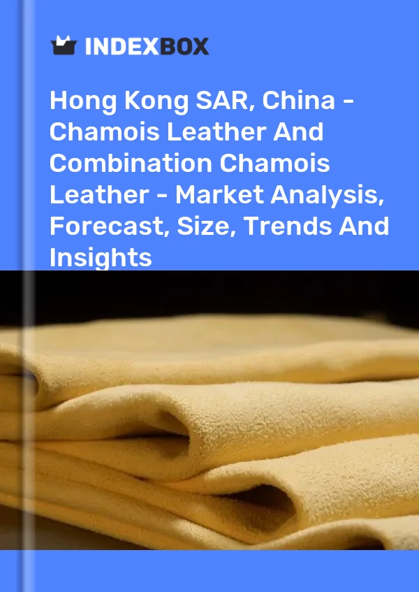 Report Hong Kong SAR, China - Chamois Leather and Combination Chamois Leather - Market Analysis, Forecast, Size, Trends and Insights for 499$