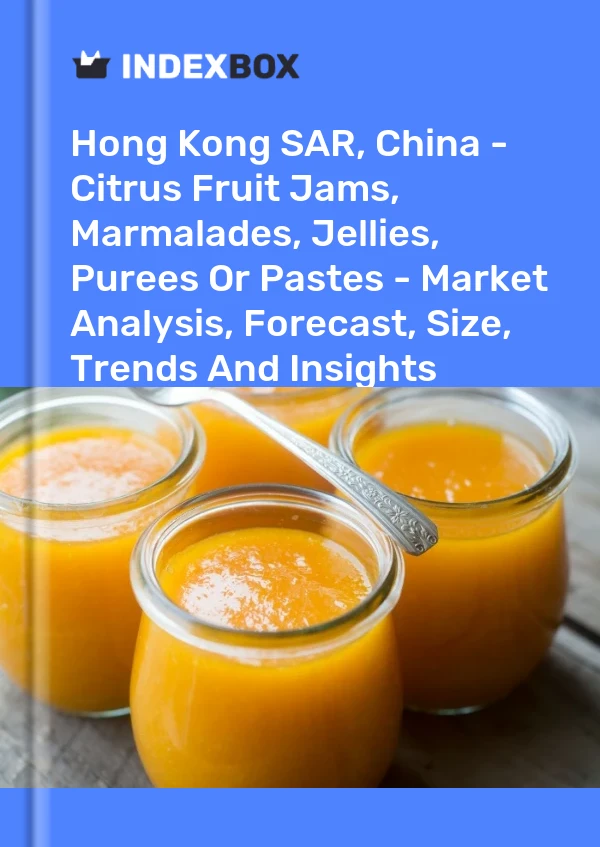 Hong Kong SAR, China - Citrus Fruit Jams, Marmalades, Jellies, Purees Or Pastes - Market Analysis, Forecast, Size, Trends And Insights