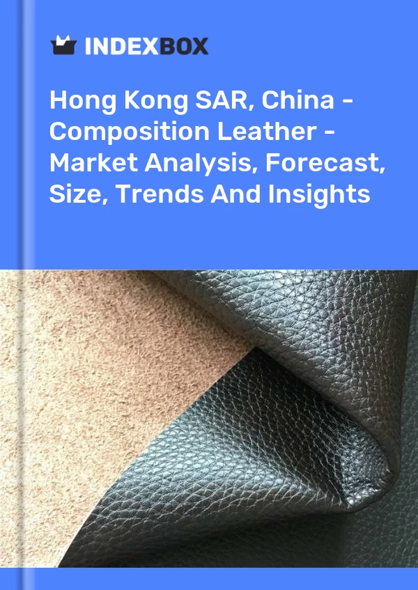 Report Hong Kong SAR, China - Composition Leather - Market Analysis, Forecast, Size, Trends and Insights for 499$