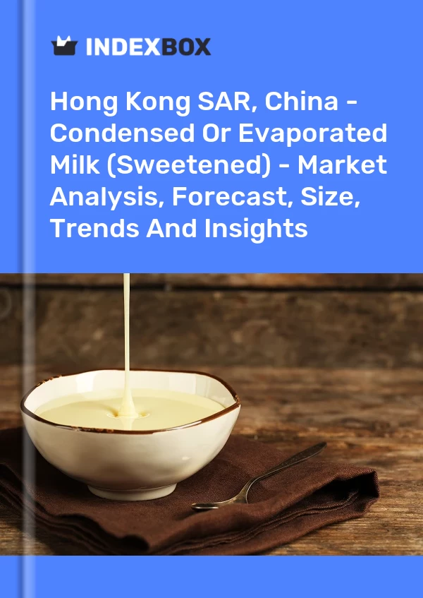 Hong Kong SAR, China - Condensed Or Evaporated Milk (Sweetened) - Market Analysis, Forecast, Size, Trends And Insights