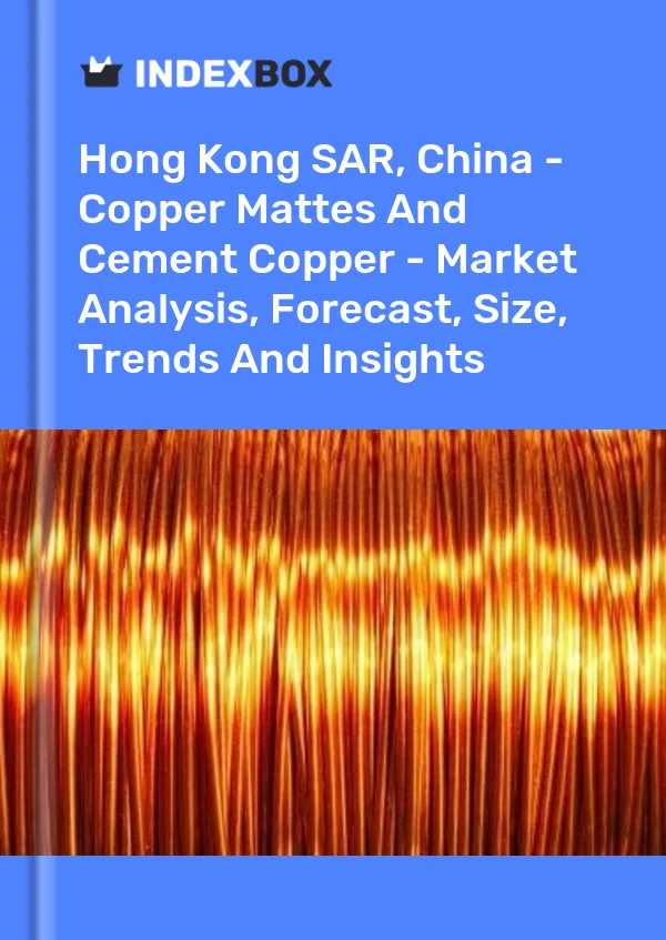 Hong Kong SAR, China - Copper Mattes And Cement Copper - Market Analysis, Forecast, Size, Trends And Insights