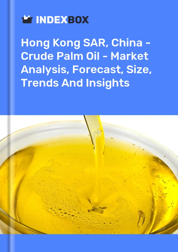 Hong Kong SAR, China - Crude Palm Oil - Market Analysis, Forecast, Size, Trends And Insights