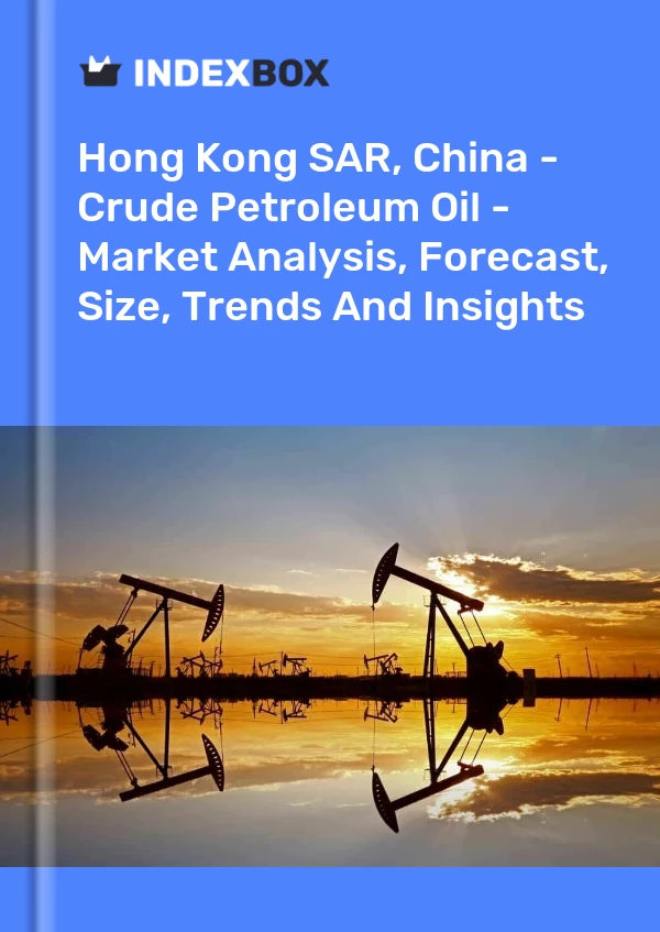 Hong Kong SAR, China - Crude Petroleum Oil - Market Analysis, Forecast, Size, Trends And Insights