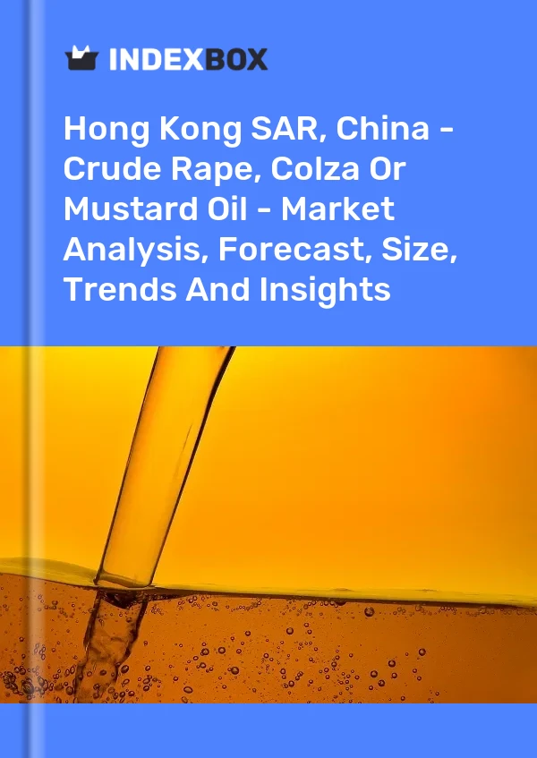 Hong Kong SAR, China - Crude Rape, Colza Or Mustard Oil - Market Analysis, Forecast, Size, Trends And Insights