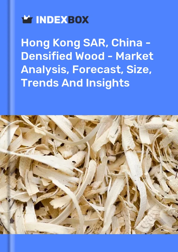 Report Hong Kong SAR, China - Densified Wood - Market Analysis, Forecast, Size, Trends and Insights for 499$