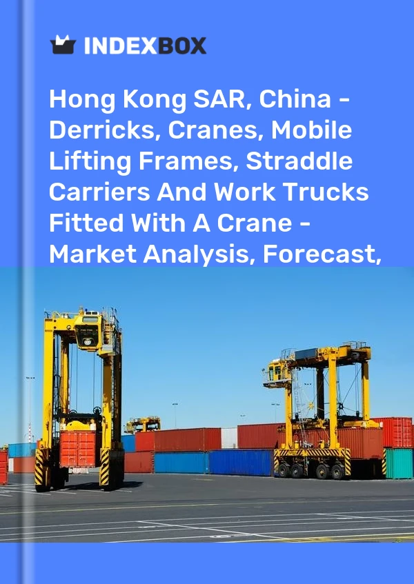 Hong Kong SAR, China - Derricks, Cranes, Mobile Lifting Frames, Straddle Carriers And Work Trucks Fitted With A Crane - Market Analysis, Forecast, Size, Trends and Insights