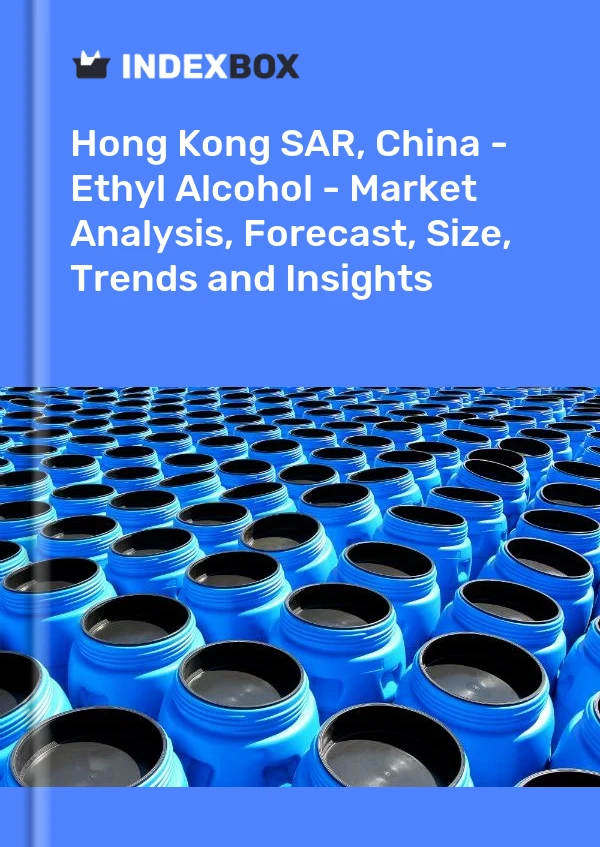 Hong Kong SAR, China - Ethyl Alcohol - Market Analysis, Forecast, Size, Trends and Insights