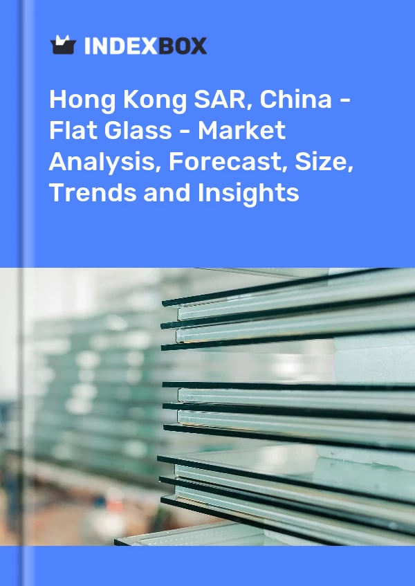 Report Hong Kong SAR, China - Flat Glass - Market Analysis, Forecast, Size, Trends and Insights for 499$