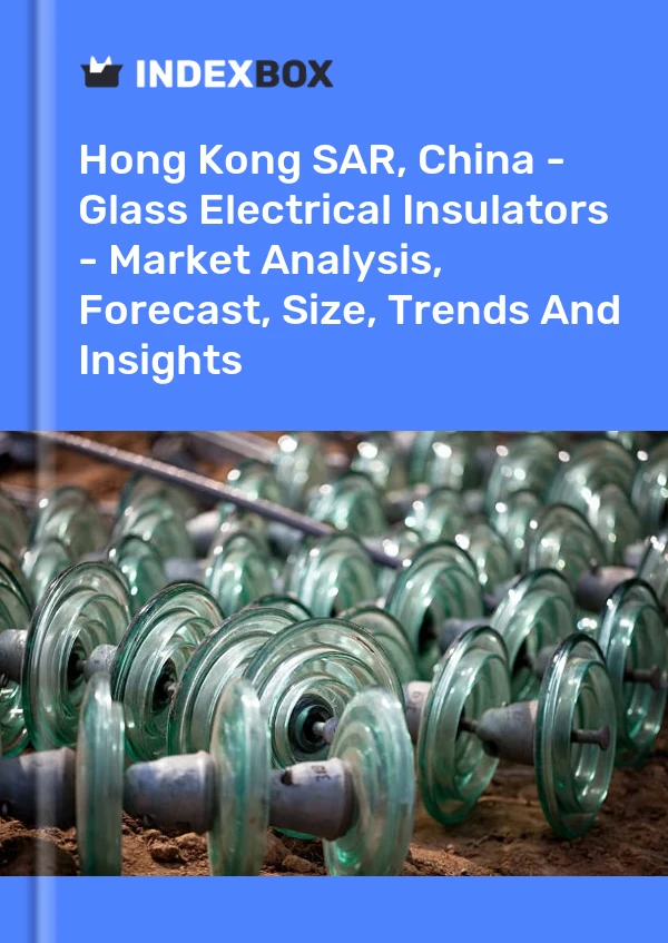 Report Hong Kong SAR, China - Glass Electrical Insulators - Market Analysis, Forecast, Size, Trends and Insights for 499$