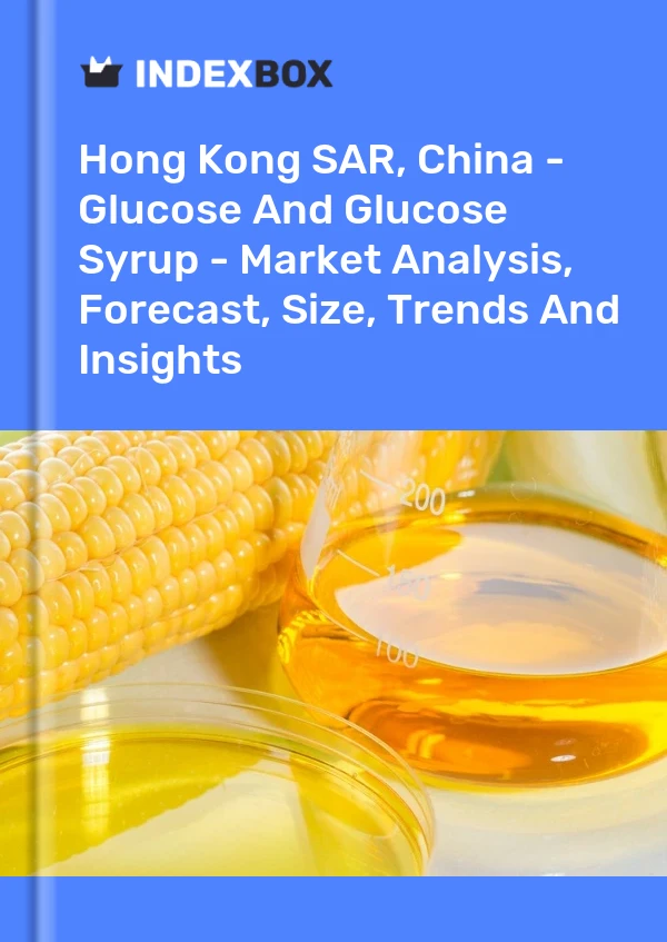 Hong Kong SAR, China - Glucose And Glucose Syrup - Market Analysis, Forecast, Size, Trends And Insights