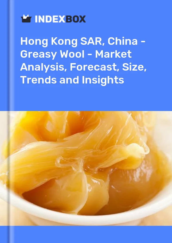 Hong Kong SAR, China - Greasy Wool - Market Analysis, Forecast, Size, Trends and Insights