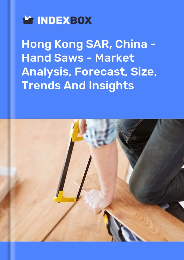 Hong Kong SAR, China - Hand Saws - Market Analysis, Forecast, Size, Trends And Insights
