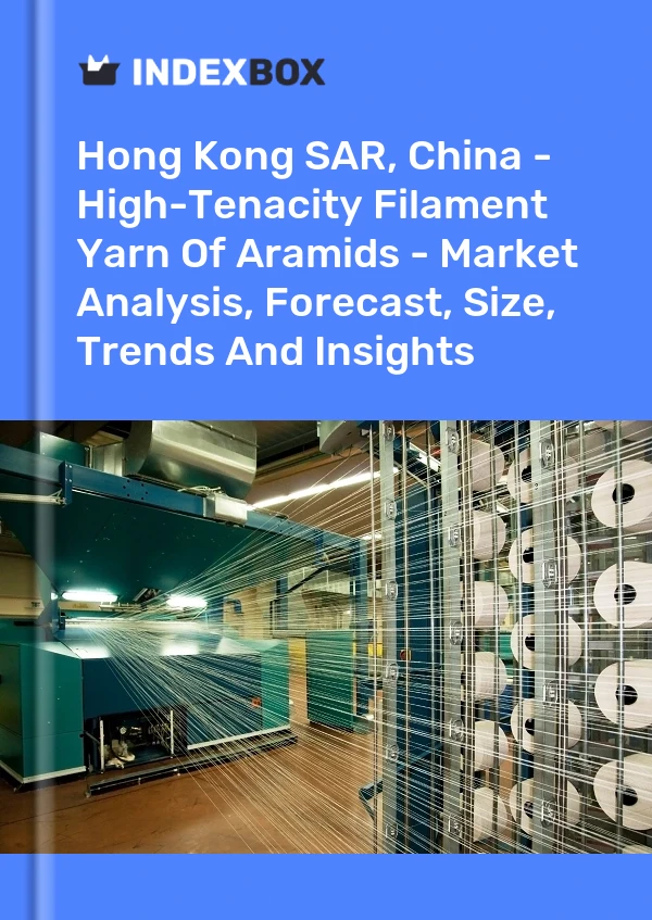 Report Hong Kong SAR, China - High-Tenacity Filament Yarn of Aramids - Market Analysis, Forecast, Size, Trends and Insights for 499$
