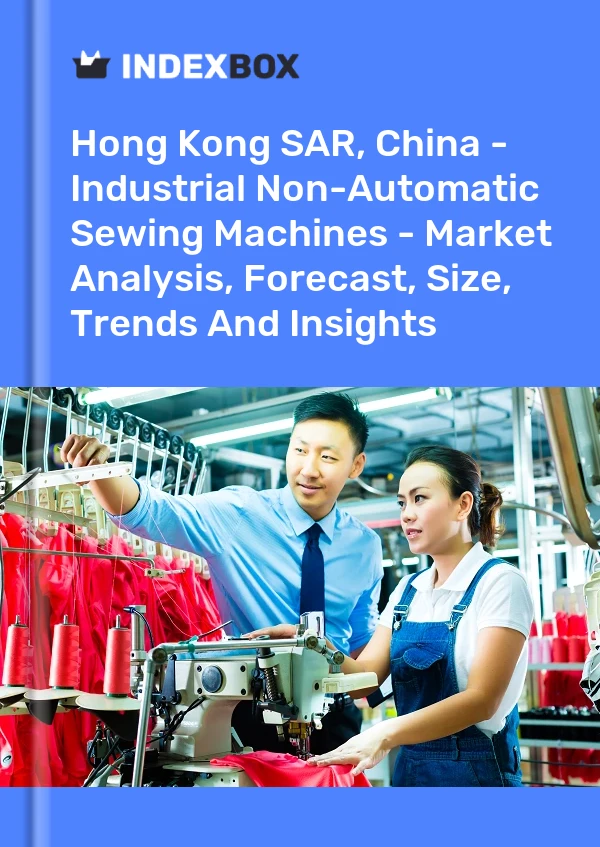 Hong Kong SAR, China - Industrial Non-Automatic Sewing Machines - Market Analysis, Forecast, Size, Trends And Insights