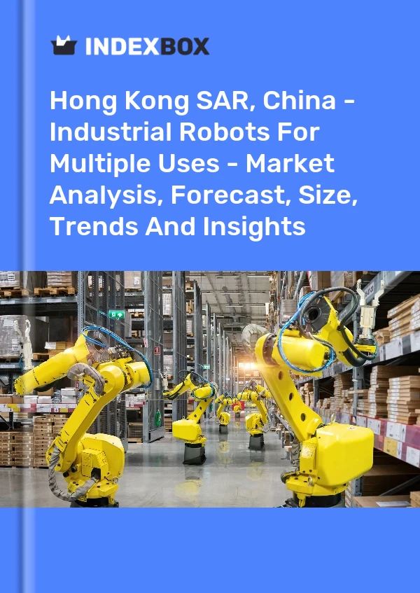 Hong Kong SAR, China - Industrial Robots For Multiple Uses - Market Analysis, Forecast, Size, Trends And Insights
