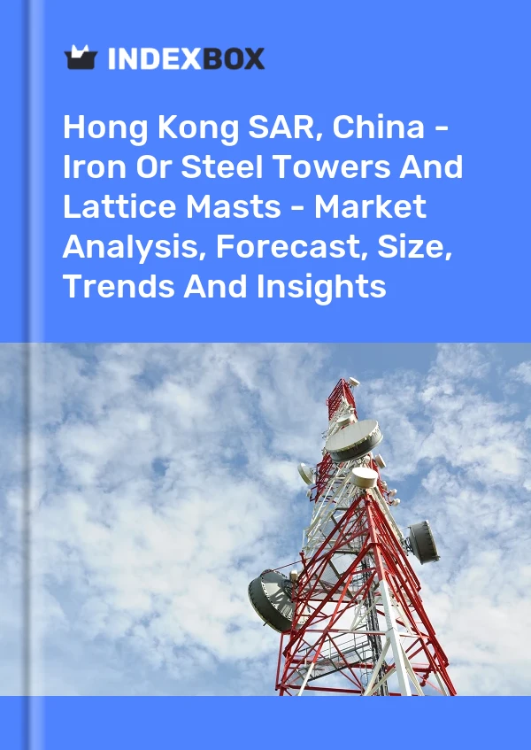 Report Hong Kong SAR, China - Iron or Steel Towers and Lattice Masts - Market Analysis, Forecast, Size, Trends and Insights for 499$